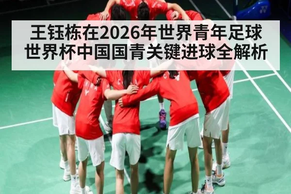 王钰栋在2026年世界青年足球世界杯中国国青关键进球全解析