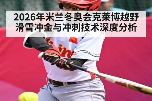 2026年米兰冬奥会克莱博越野滑雪冲金与冲刺技术深度分析
