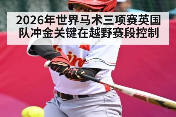 2026年世界马术三项赛英国队冲金关键在越野赛段控制